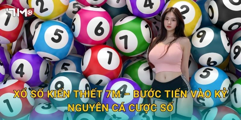 Xổ Số Kiến Thiết 7m – Bước Tiến Vào Kỷ Nguyên Cá Cược Số