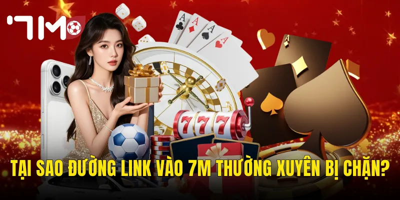 Link Vào 7m Không Bị Chặn – Truy Cập Ổn Định Mọi Lúc Mọi Nơi 2 Tại Sao Đường Link Vào 7m Thường Xuyên Bị Chặn?