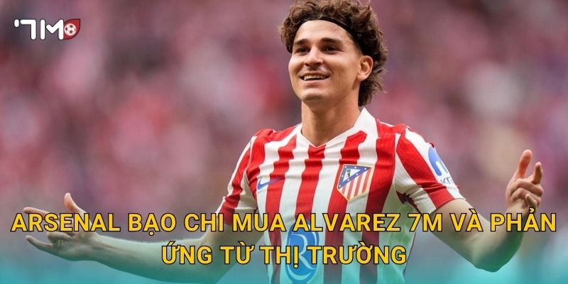 Arsenal bạo chi mua Alvarez 7m và phản ứng từ thị trường
